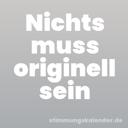 Nichts muss originell sein