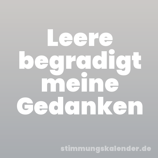Leere begradigt meine Gedanken