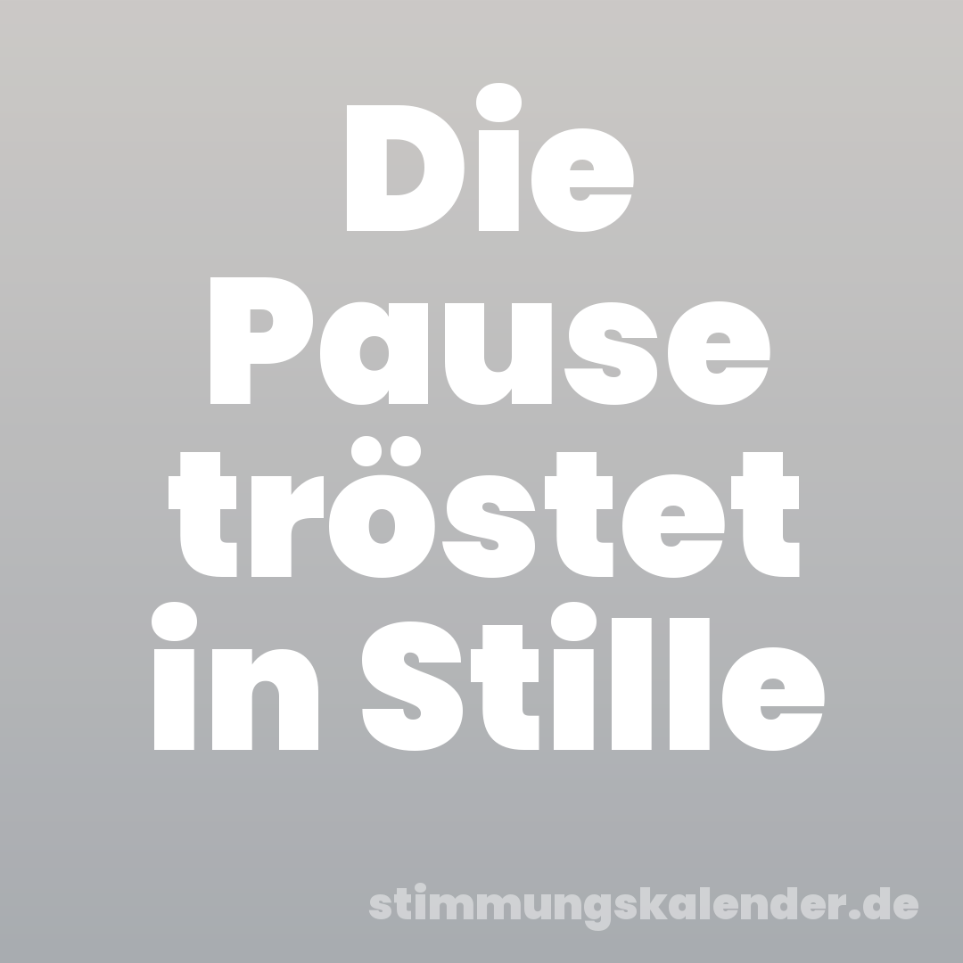 Die Pause tröstet in Stille