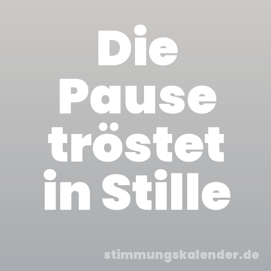 Die Pause tröstet in Stille