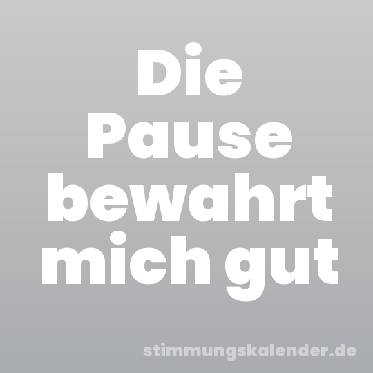 Die Pause bewahrt mich gut