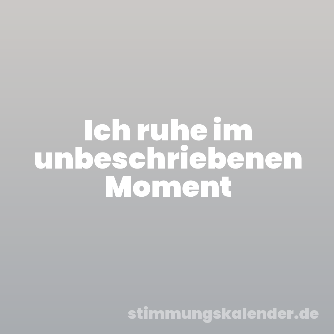 Ich ruhe im unbeschriebenen Moment