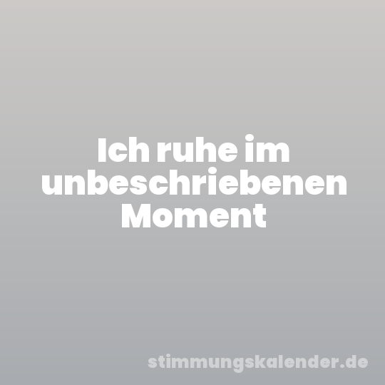 Ich ruhe im unbeschriebenen Moment