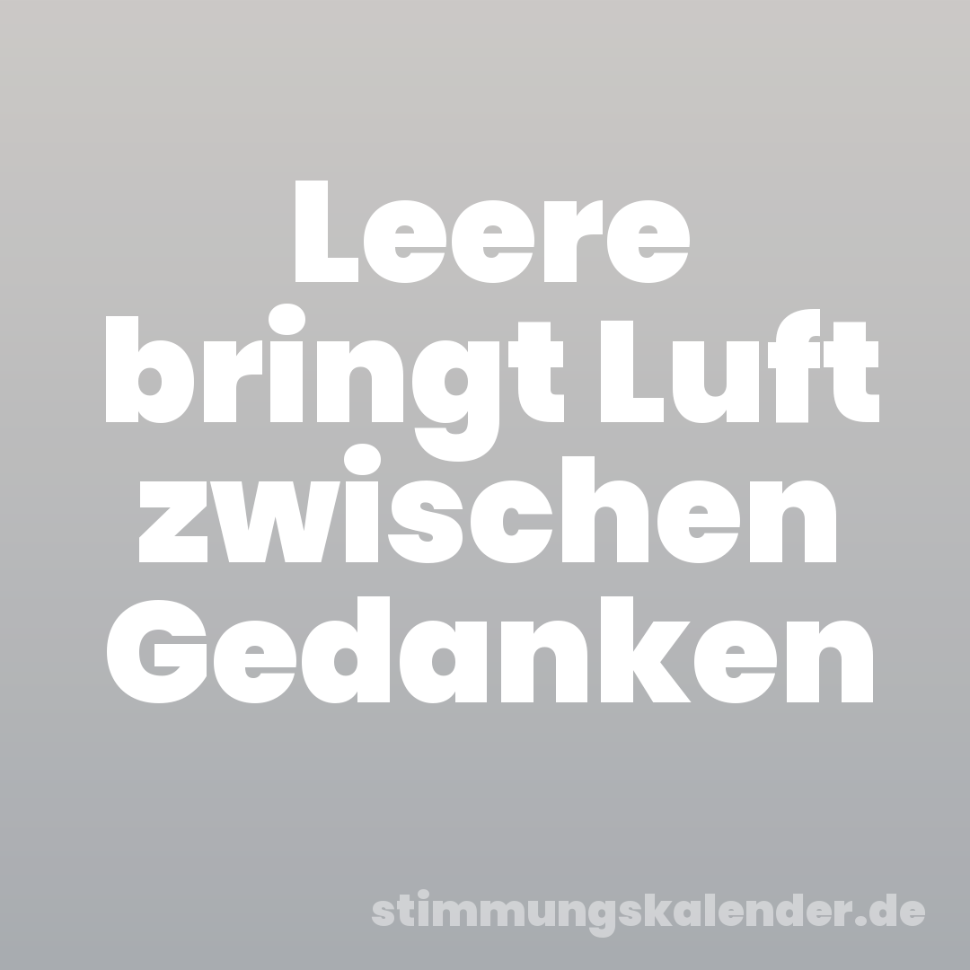 Leere bringt Luft zwischen Gedanken