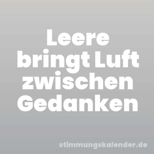 Leere bringt Luft zwischen Gedanken