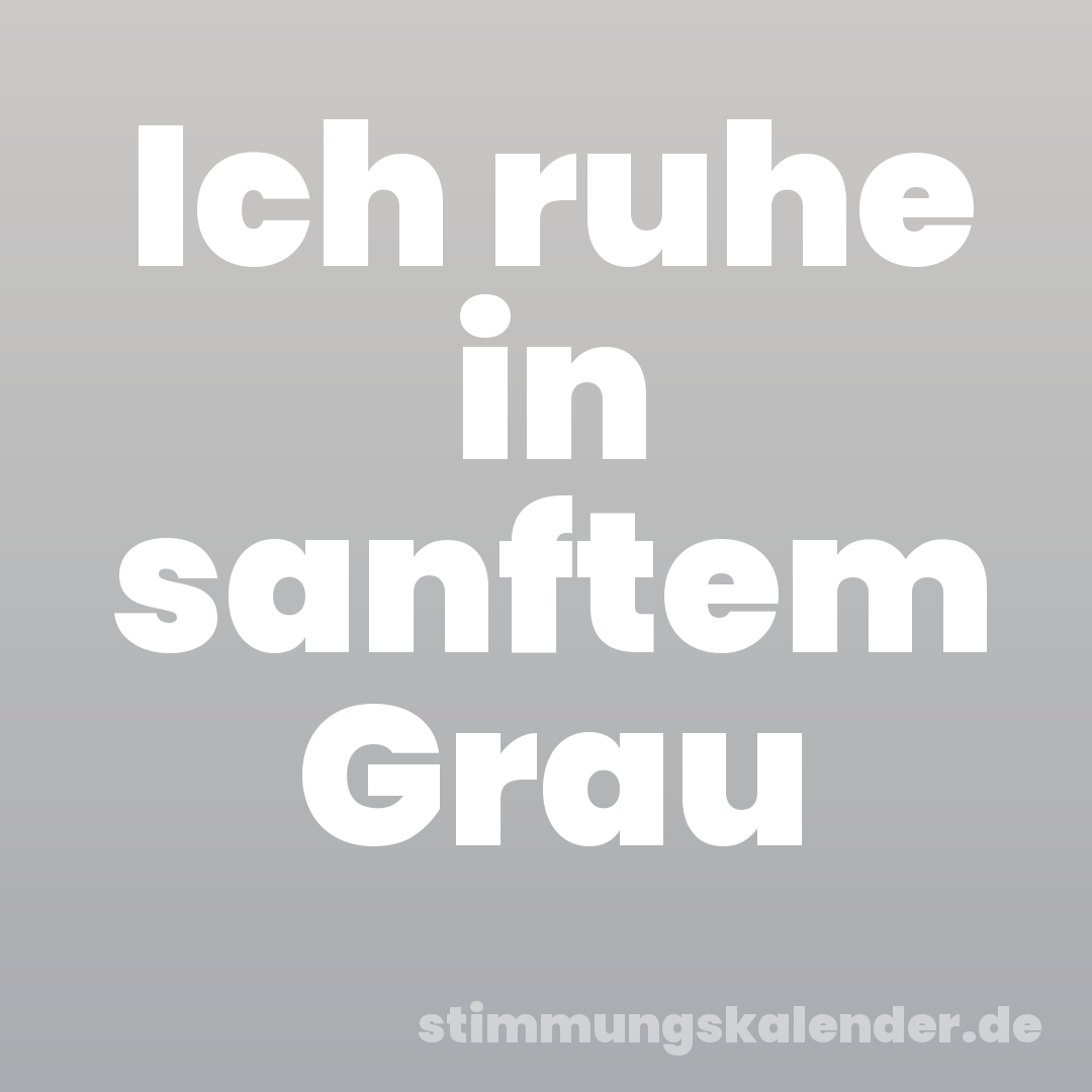 Ich ruhe in sanftem Grau