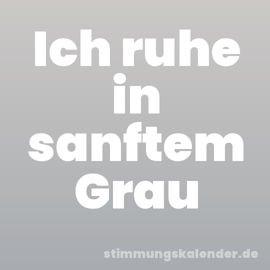 Ich ruhe in sanftem Grau
