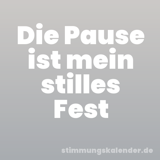 Die Pause ist mein stilles Fest