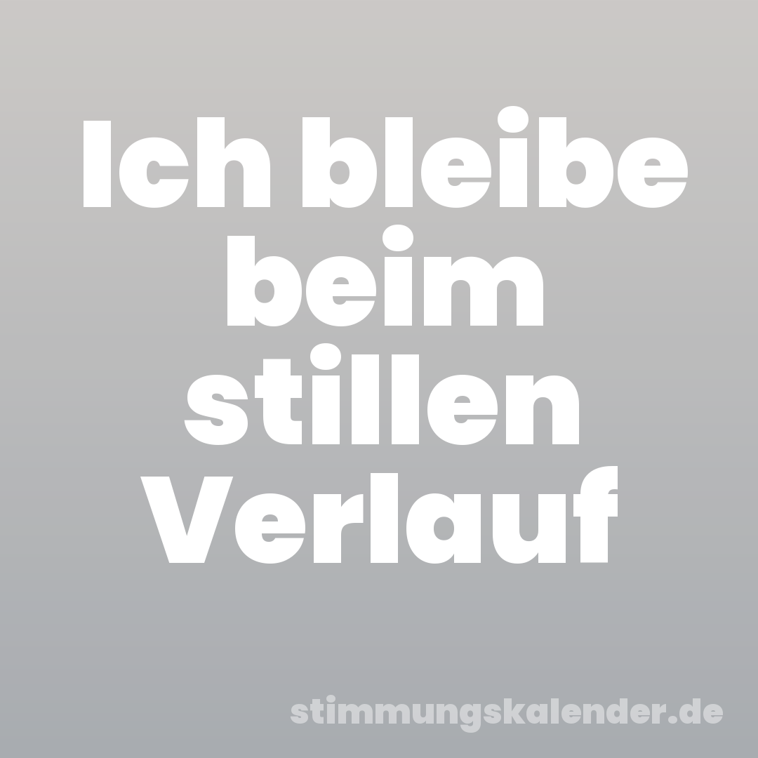 Ich bleibe beim stillen Verlauf