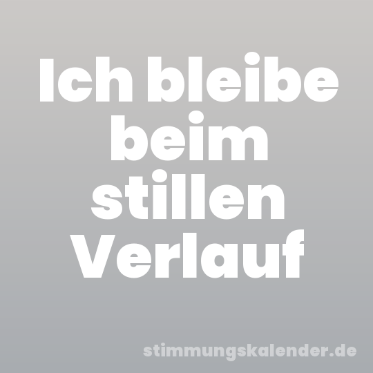 Ich bleibe beim stillen Verlauf