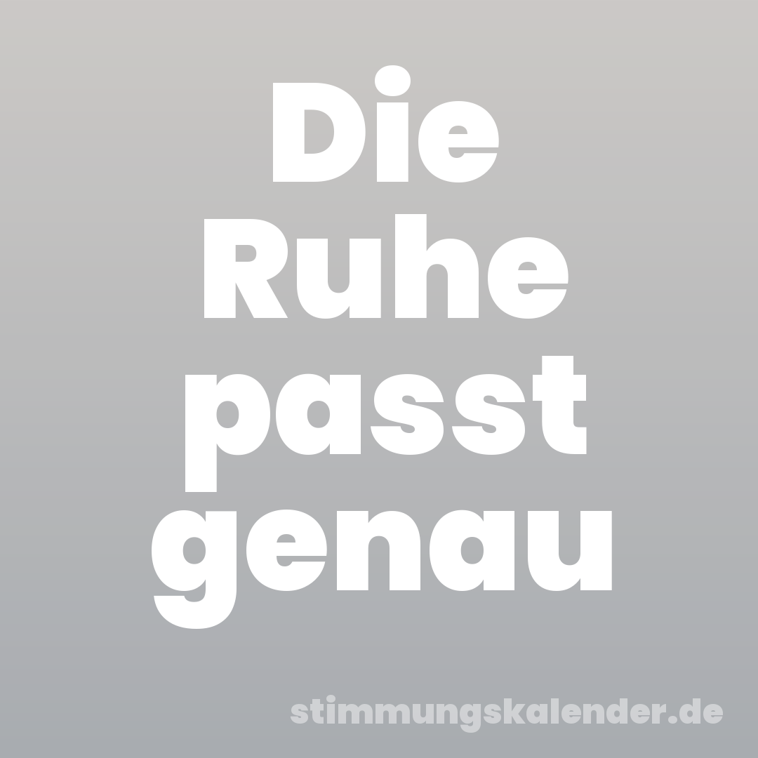 Die Ruhe passt genau