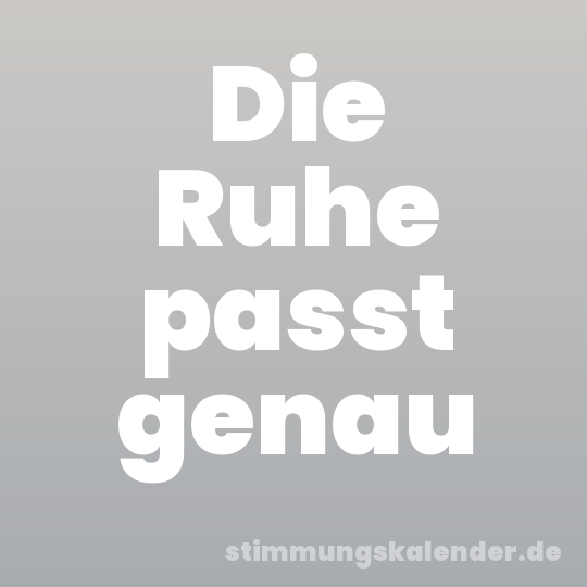 Die Ruhe passt genau