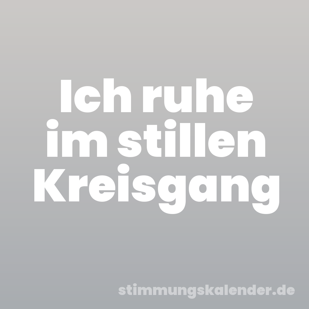 Ich ruhe im stillen Kreisgang
