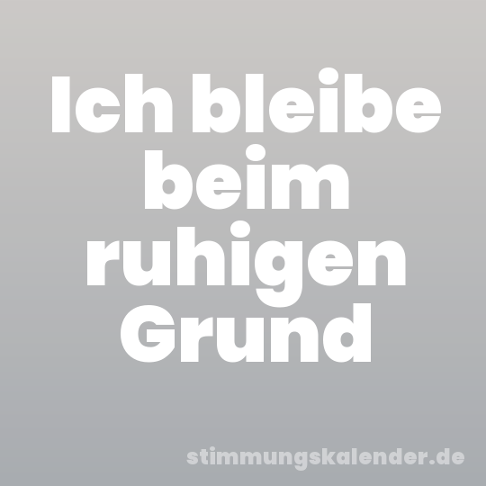 Ich bleibe beim ruhigen Grund