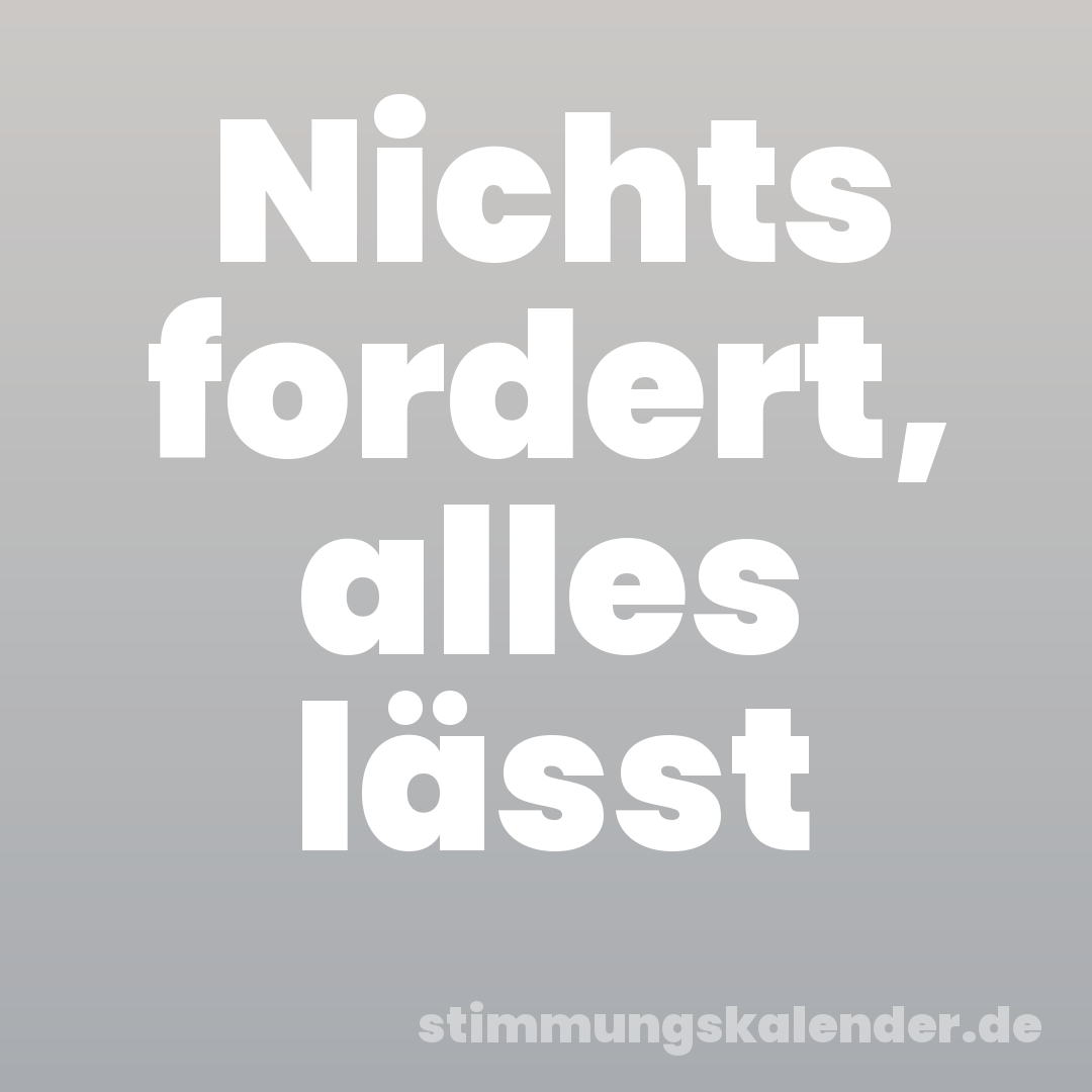 Nichts fordert, alles lässt