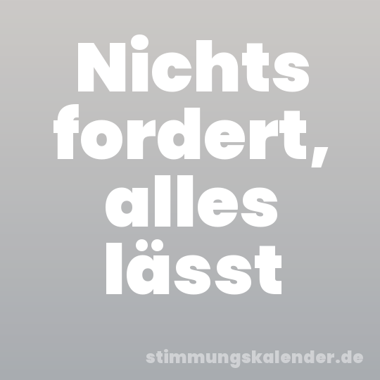 Nichts fordert, alles lässt