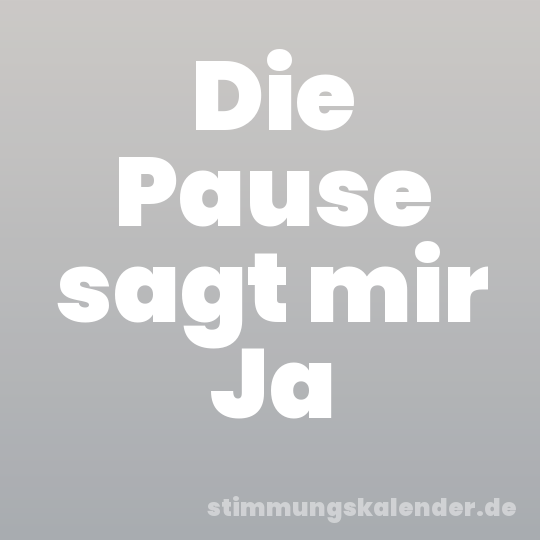 Die Pause sagt mir Ja