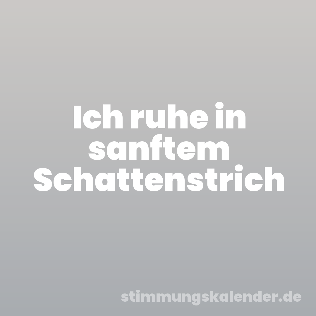 Ich ruhe in sanftem Schattenstrich