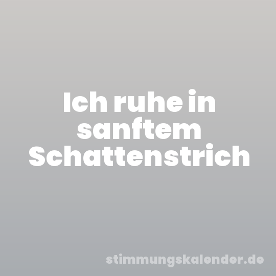 Ich ruhe in sanftem Schattenstrich