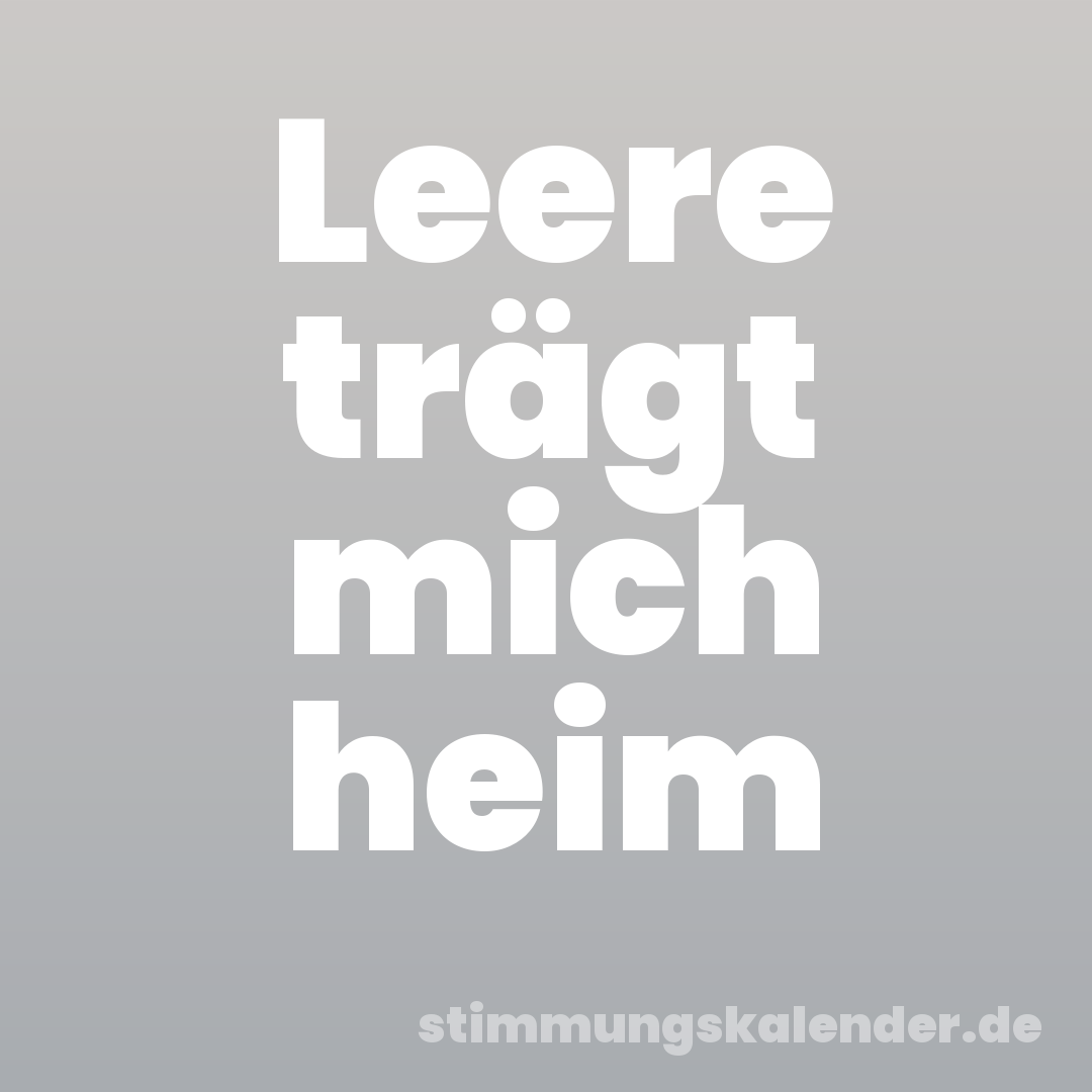 Leere trägt mich heim