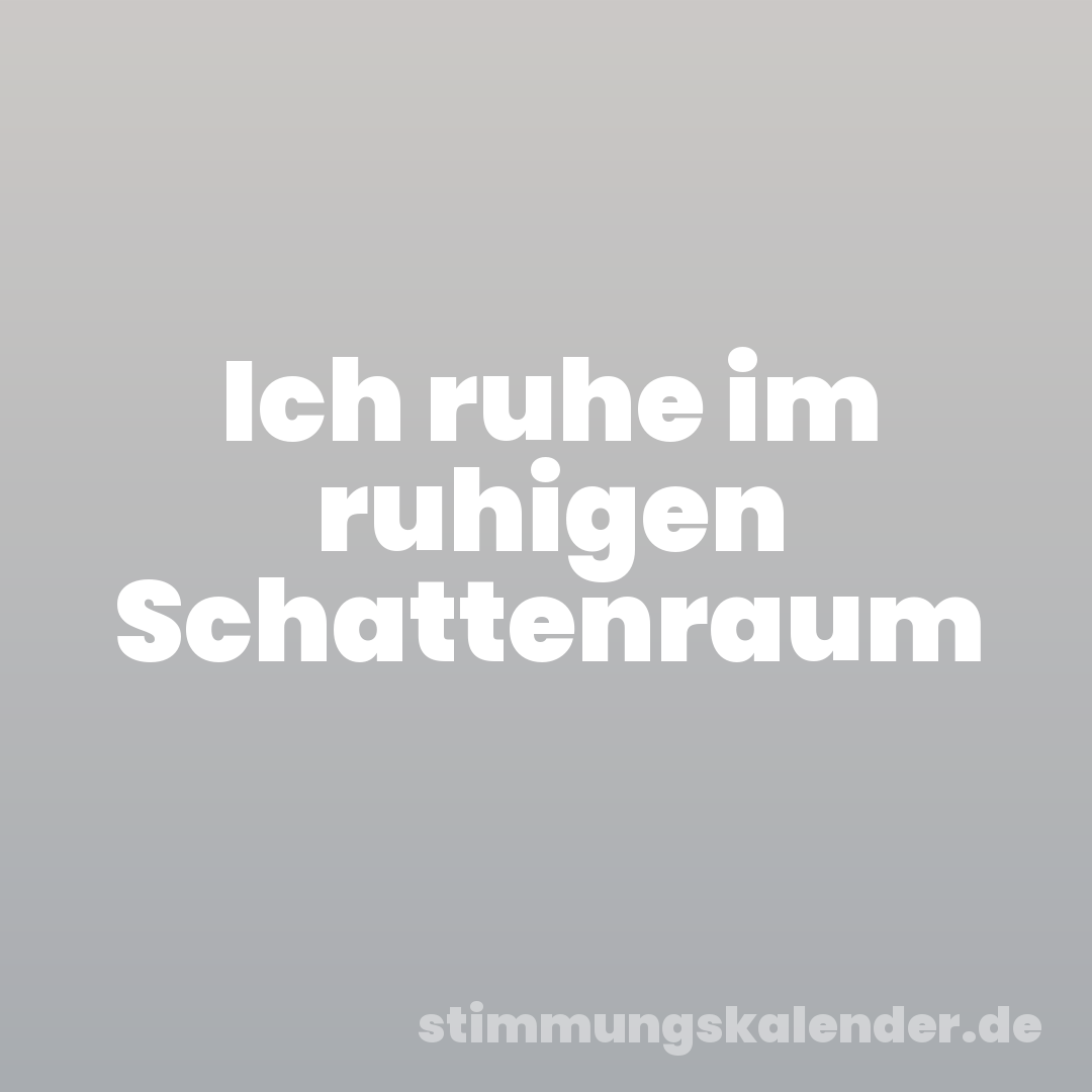 Ich ruhe im ruhigen Schattenraum