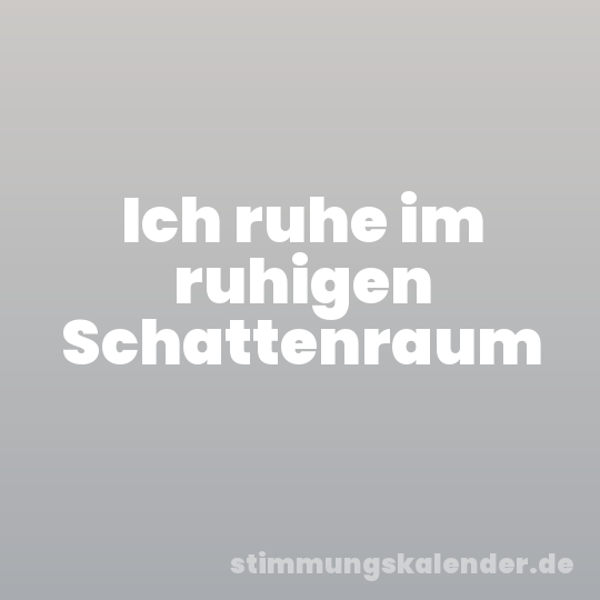 Ich ruhe im ruhigen Schattenraum