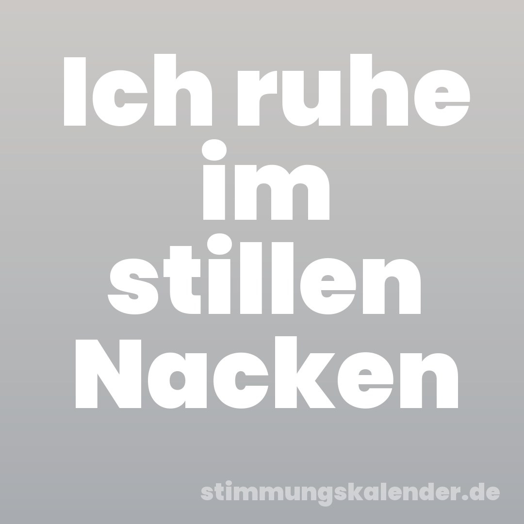 Ich ruhe im stillen Nacken