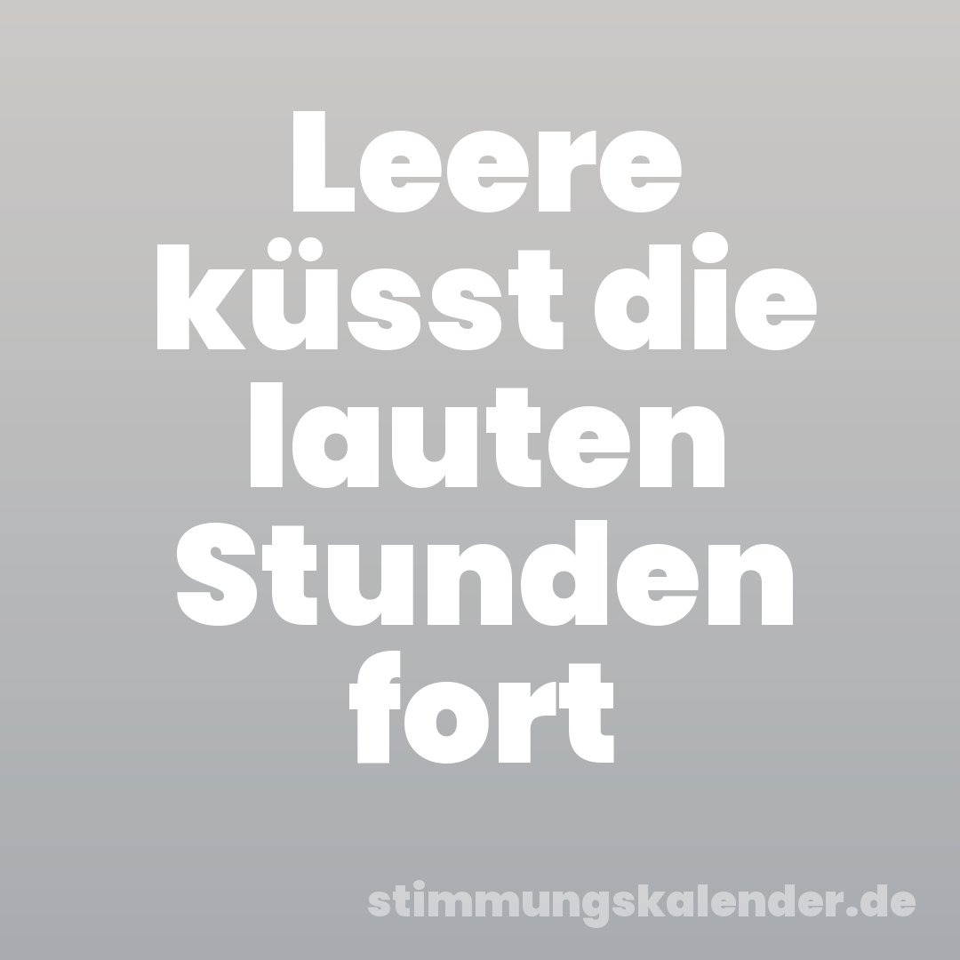 Leere küsst die lauten Stunden fort