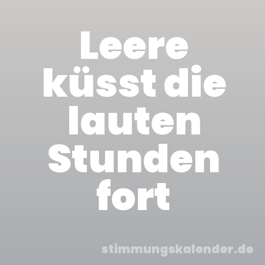 Leere küsst die lauten Stunden fort