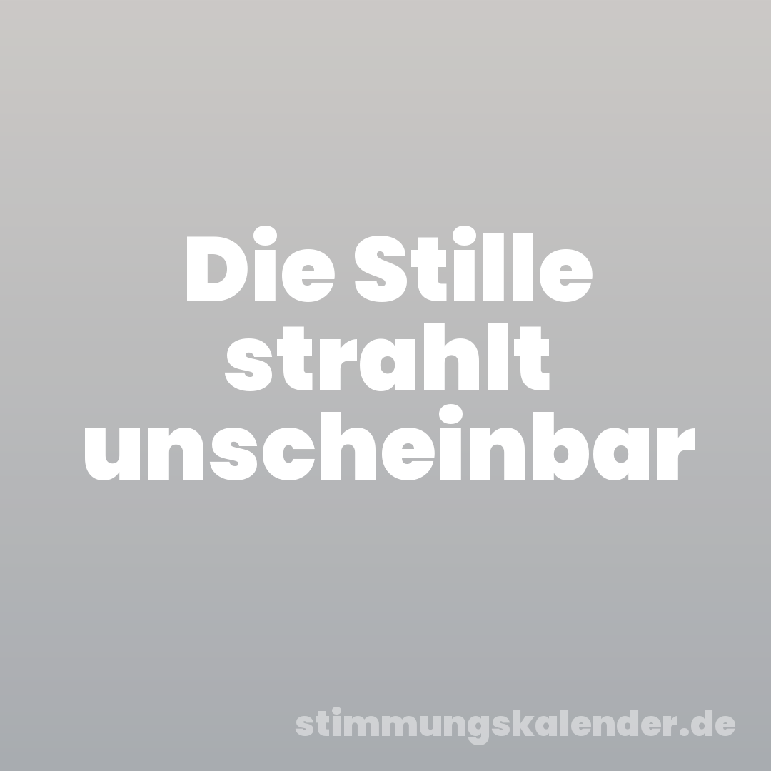 Die Stille strahlt unscheinbar