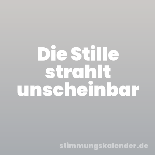 Die Stille strahlt unscheinbar