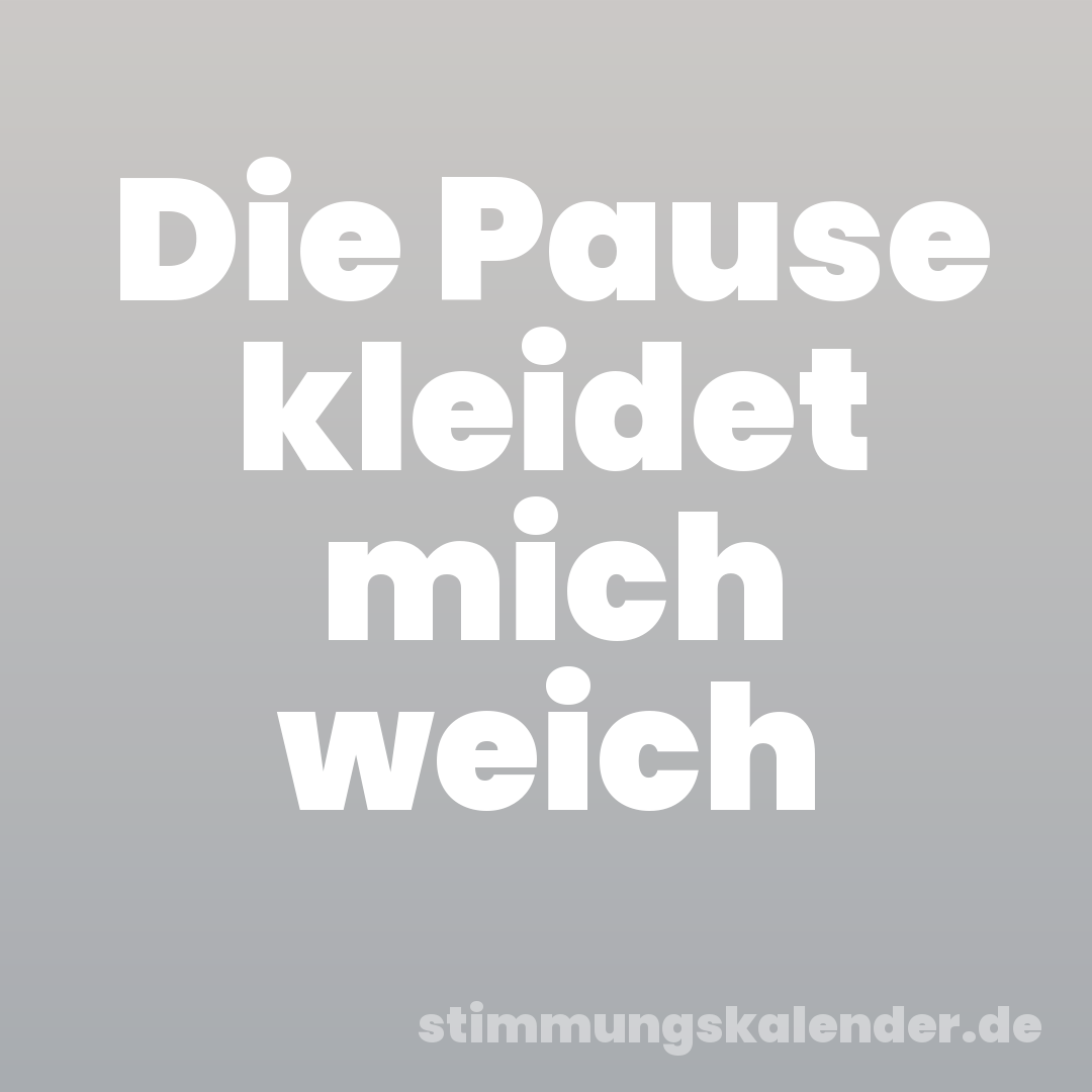 Die Pause kleidet mich weich