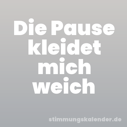 Die Pause kleidet mich weich