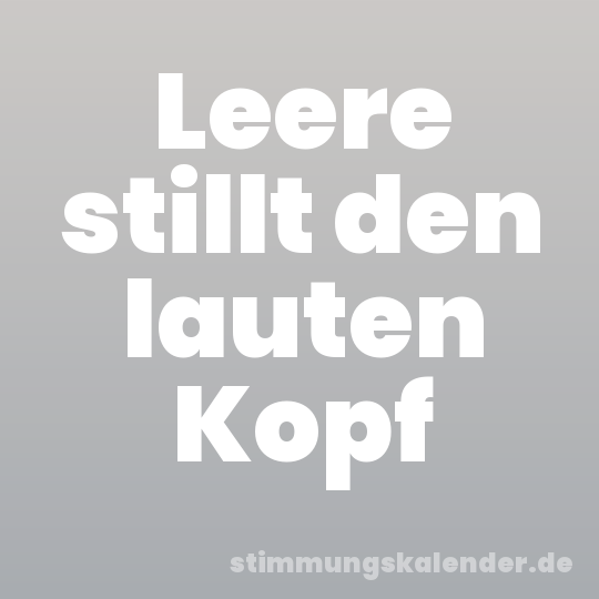 Leere stillt den lauten Kopf