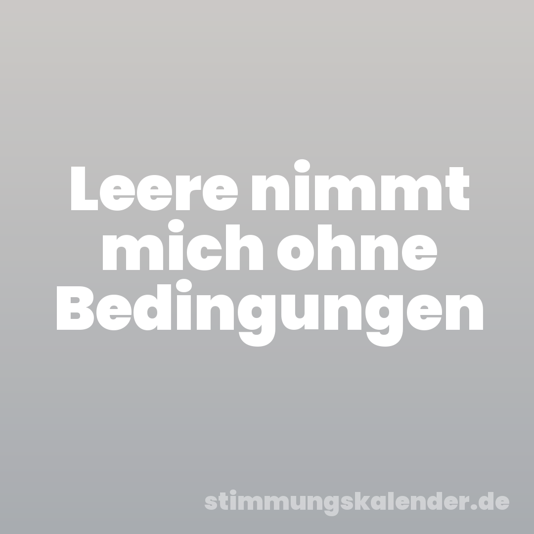 Leere nimmt mich ohne Bedingungen