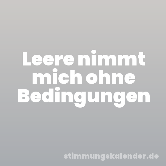 Leere nimmt mich ohne Bedingungen