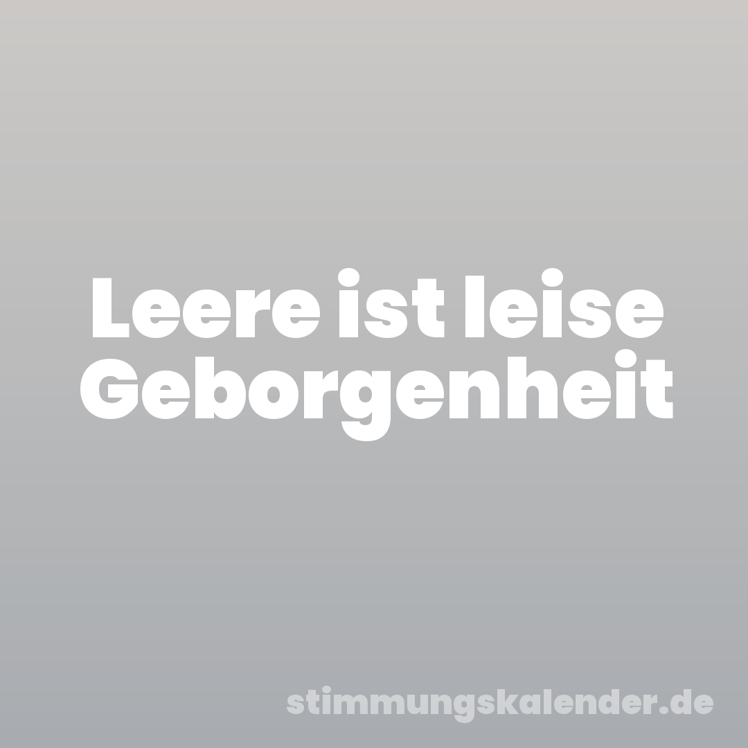 Leere ist leise Geborgenheit