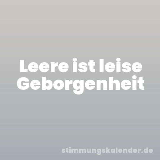 Leere ist leise Geborgenheit