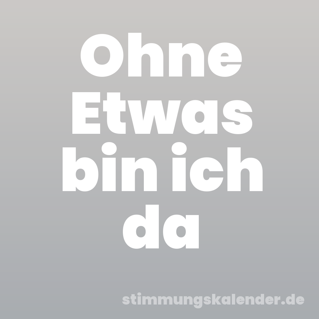 Ohne Etwas bin ich da