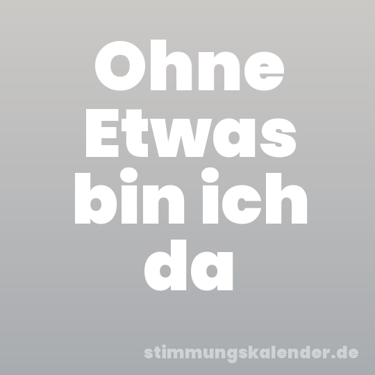 Ohne Etwas bin ich da