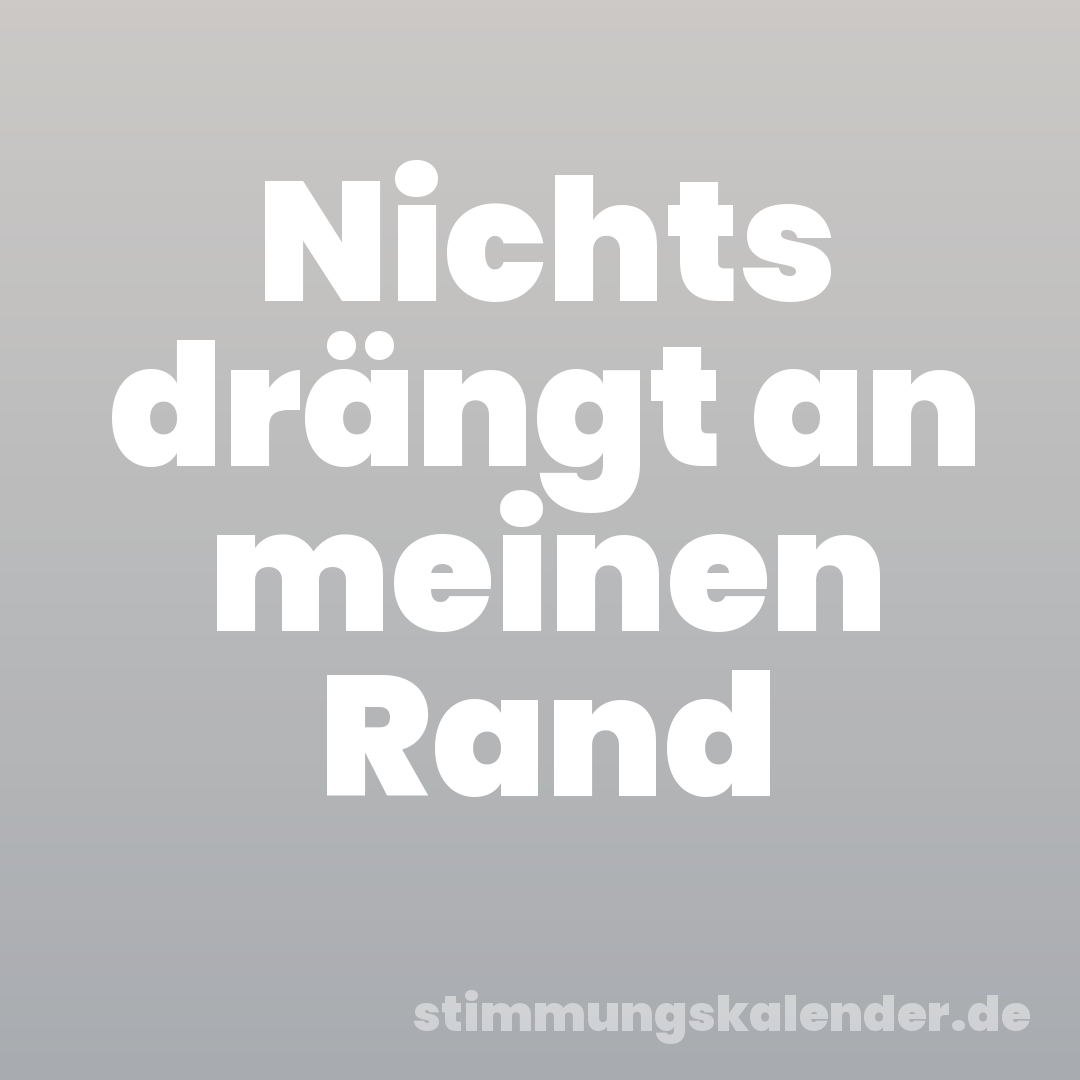 Nichts drängt an meinen Rand