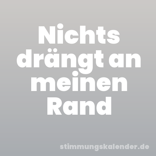 Nichts drängt an meinen Rand