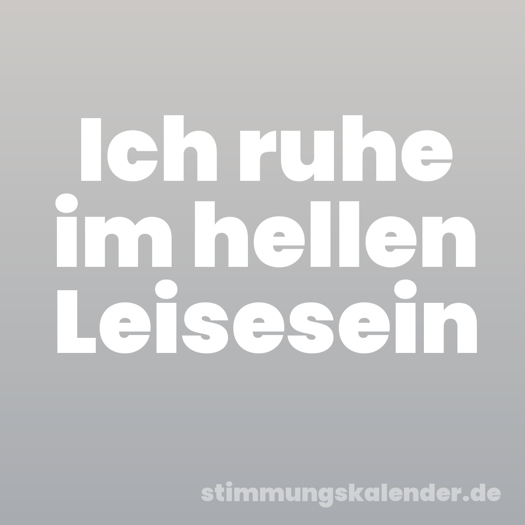 Ich ruhe im hellen Leisesein