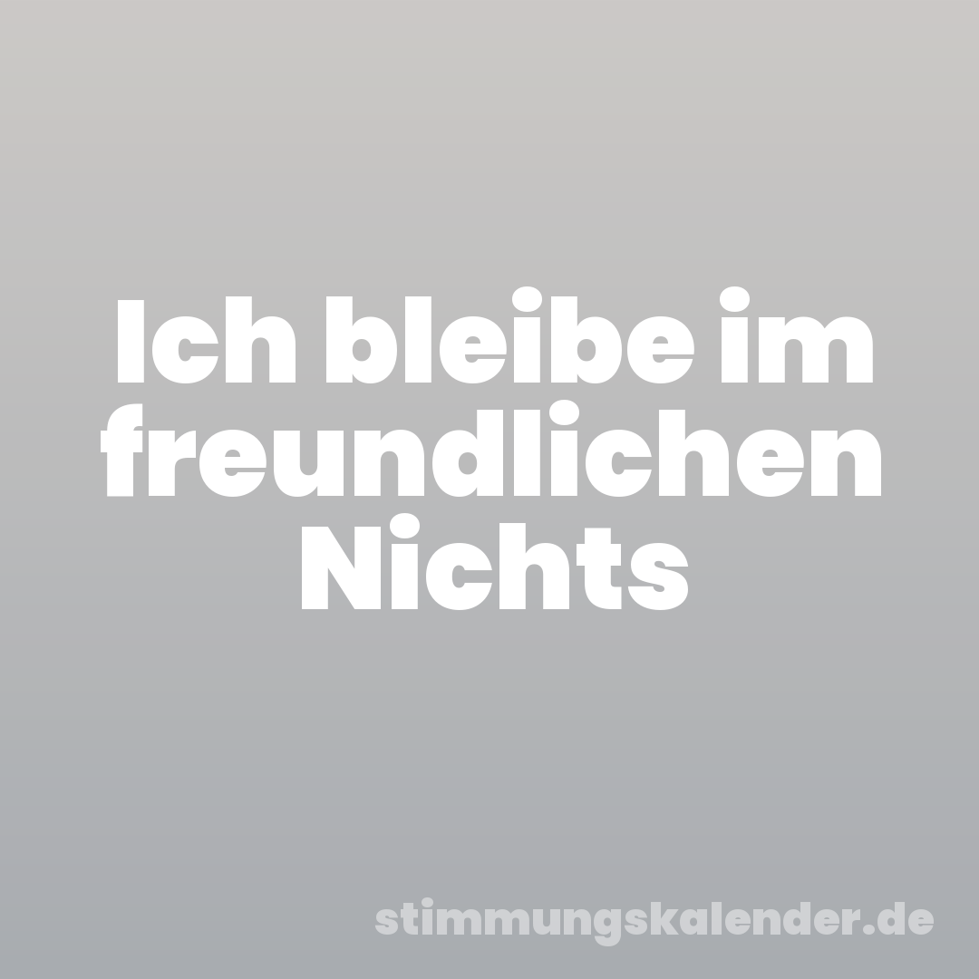 Ich bleibe im freundlichen Nichts