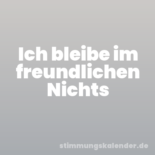 Ich bleibe im freundlichen Nichts