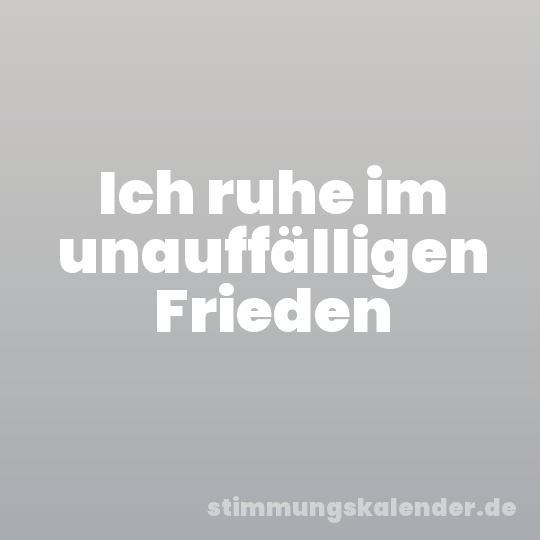 Ich ruhe im unauffälligen Frieden
