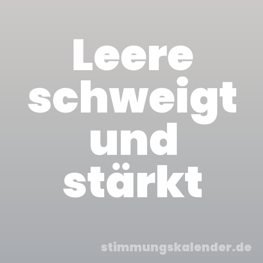 Leere schweigt und stärkt
