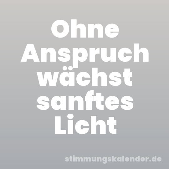 Ohne Anspruch wächst sanftes Licht