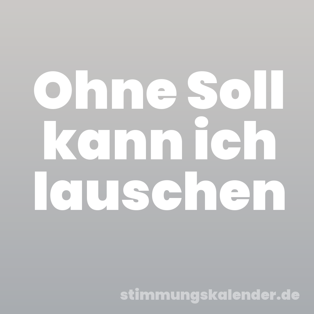 Ohne Soll kann ich lauschen