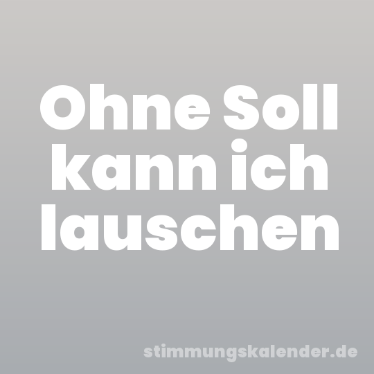 Ohne Soll kann ich lauschen